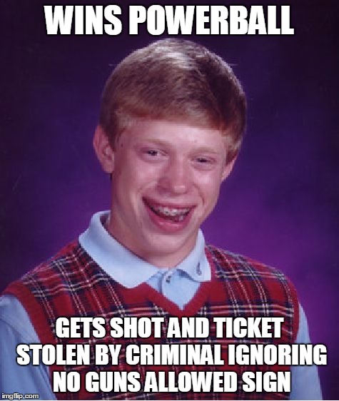 Bad Luck Brian | WINS POWERBALL GETS SHOT AND TICKET STOLEN BY CRIMINAL IGNORING NO GUNS ALLOWED SIGN | image tagged in memes,bad luck brian | made w/ Imgflip meme maker