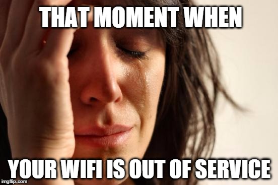 First World Problems | THAT MOMENT WHEN YOUR WIFI IS OUT OF SERVICE | image tagged in memes,first world problems | made w/ Imgflip meme maker
