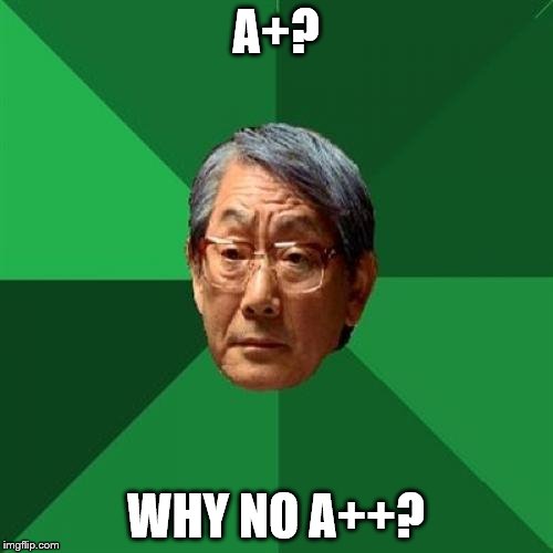A+? WHY NO A++? | made w/ Imgflip meme maker