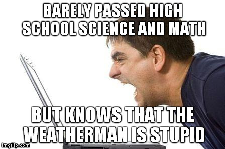 angry at weatherman | BARELY PASSED HIGH SCHOOL SCIENCE AND MATH BUT KNOWS THAT THE WEATHERMAN IS STUPID | image tagged in weatherman | made w/ Imgflip meme maker