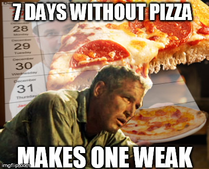 7 days a weak | 7 DAYS WITHOUT PIZZA MAKES ONE WEAK | image tagged in funny | made w/ Imgflip meme maker