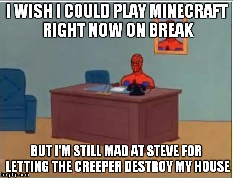 Spiderman Computer Desk | I WISH I COULD PLAY MINECRAFT RIGHT NOW ON BREAK BUT I'M STILL MAD AT STEVE FOR LETTING THE CREEPER DESTROY MY HOUSE | image tagged in memes,spiderman computer desk,spiderman | made w/ Imgflip meme maker