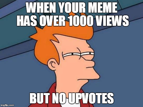 When your meme has over 1000 views... | WHEN YOUR MEME HAS OVER 1000 VIEWS BUT NO UPVOTES | image tagged in memes,futurama fry | made w/ Imgflip meme maker