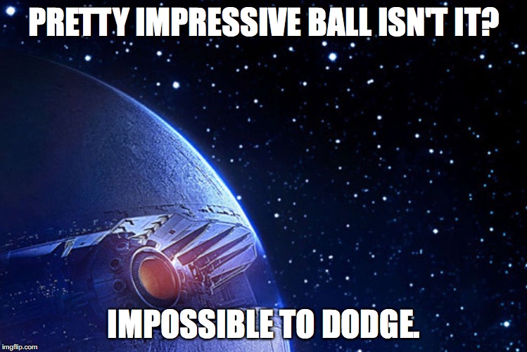 Margorium's quote with StarKiller  | PRETTY IMPRESSIVE BALL ISN'T IT? IMPOSSIBLE TO DODGE. | image tagged in star wars,margorium,dodgeball | made w/ Imgflip meme maker