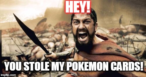 Sparta Leonidas Meme | HEY! YOU STOLE MY POKEMON CARDS! | image tagged in memes,sparta leonidas | made w/ Imgflip meme maker