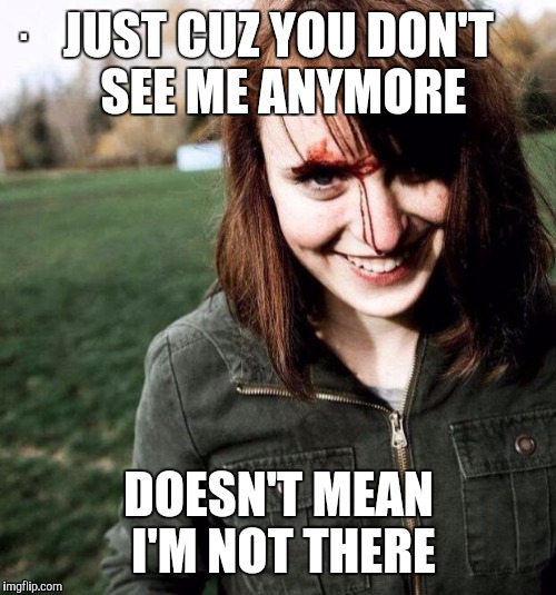 JUST CUZ YOU DON'T SEE ME ANYMORE DOESN'T MEAN I'M NOT THERE | made w/ Imgflip meme maker