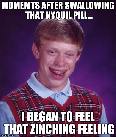 Bad Luck Brian | MOMEMTS AFTER SWALLOWING THAT NYQUIL PILL... I BEGAN TO FEEL THAT ZINCHING FEELING | image tagged in memes,bad luck brian | made w/ Imgflip meme maker