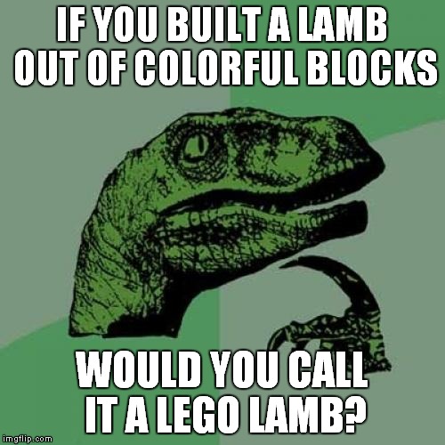 Philosoraptor Meme | IF YOU BUILT A LAMB OUT OF COLORFUL BLOCKS WOULD YOU CALL IT A LEGO LAMB? | image tagged in memes,philosoraptor | made w/ Imgflip meme maker