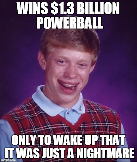 Bad Luck Brian Meme | WINS $1.3 BILLION POWERBALL ONLY TO WAKE UP THAT IT WAS JUST A NIGHTMARE | image tagged in memes,bad luck brian | made w/ Imgflip meme maker