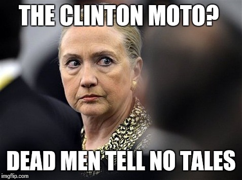 Mad Hillary | THE CLINTON MOTO? DEAD MEN TELL NO TALES | image tagged in mad hillary | made w/ Imgflip meme maker