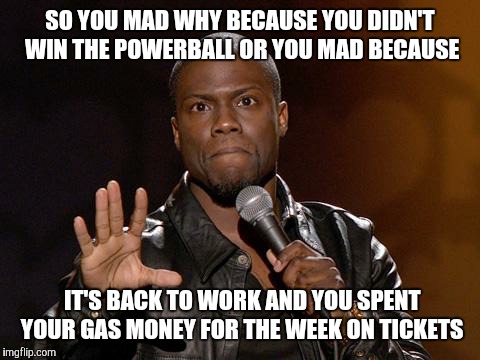 kevin hart | SO YOU MAD WHY BECAUSE YOU DIDN'T WIN THE POWERBALL OR YOU MAD BECAUSE IT'S BACK TO WORK AND YOU SPENT YOUR GAS MONEY FOR THE WEEK ON TICKET | image tagged in kevin hart | made w/ Imgflip meme maker