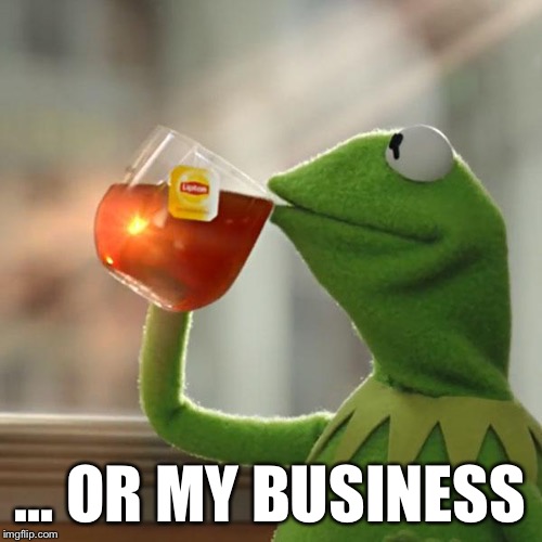 But That's None Of My Business Meme | ... OR MY BUSINESS | image tagged in memes,but thats none of my business,kermit the frog | made w/ Imgflip meme maker