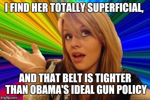 I FIND HER TOTALLY SUPERFICIAL, AND THAT BELT IS TIGHTER THAN OBAMA'S IDEAL GUN POLICY | made w/ Imgflip meme maker