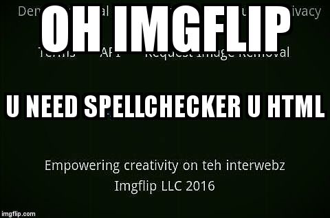 It may have been on purpose... But in the spirit of fun to all you spelling nazees | OH IMGFLIP U NEED SPELLCHECKER U HTML | image tagged in imgflip typo,typo,teh | made w/ Imgflip meme maker