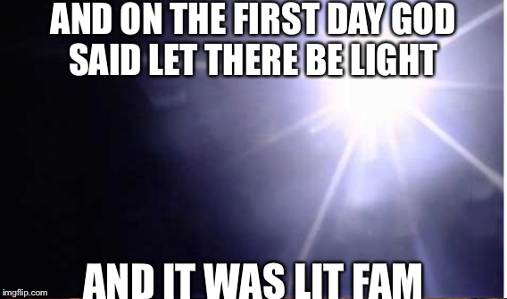 AND ON THE FIRST DAY GOD SAID LET THERE BE LIGHT AND IT WAS LIT FAM | image tagged in religion | made w/ Imgflip meme maker