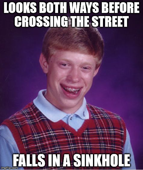 Bad Luck Brian Meme | LOOKS BOTH WAYS BEFORE CROSSING THE STREET FALLS IN A SINKHOLE | image tagged in memes,bad luck brian | made w/ Imgflip meme maker