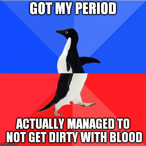 Socially Awkward Awesome Penguin | GOT MY PERIOD ACTUALLY MANAGED TO NOT GET DIRTY WITH BLOOD | image tagged in memes,socially awkward awesome penguin | made w/ Imgflip meme maker