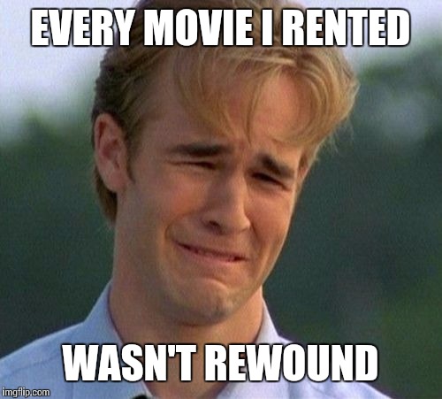 1990s First World Problems | EVERY MOVIE I RENTED WASN'T REWOUND | image tagged in memes,1990s first world problems | made w/ Imgflip meme maker