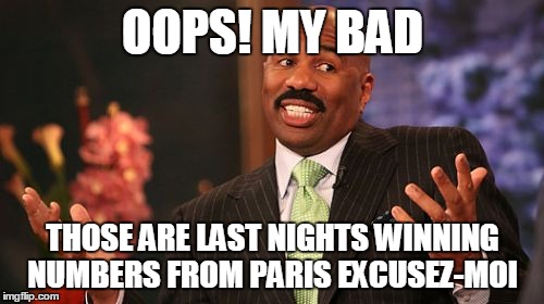 OOPS! MY BAD THOSE ARE LAST NIGHTS WINNING NUMBERS FROM PARIS EXCUSEZ-MOI | image tagged in memes,steve harvey | made w/ Imgflip meme maker