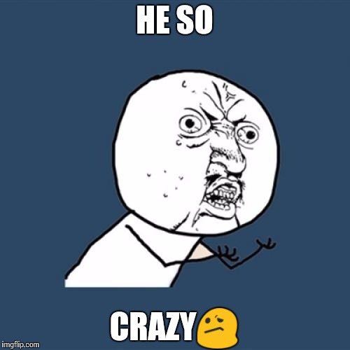 Y U No | HE SO CRAZY | image tagged in memes,y u no | made w/ Imgflip meme maker