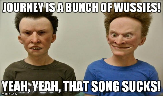 JOURNEY IS A BUNCH OF WUSSIES! YEAH, YEAH, THAT SONG SUCKS! | made w/ Imgflip meme maker