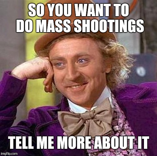 Creepy Condescending Wonka Meme | SO YOU WANT TO DO MASS SHOOTINGS TELL ME MORE ABOUT IT | image tagged in memes,creepy condescending wonka | made w/ Imgflip meme maker