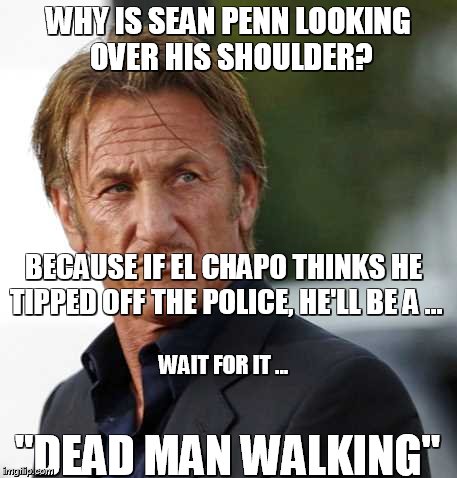 Hey, bud, better get someone else to start your car | WHY IS SEAN PENN LOOKING OVER HIS SHOULDER? "DEAD MAN WALKING" BECAUSE IF EL CHAPO THINKS HE TIPPED OFF THE POLICE, HE'LL BE A ... WAIT FOR  | image tagged in sean penn,funny | made w/ Imgflip meme maker