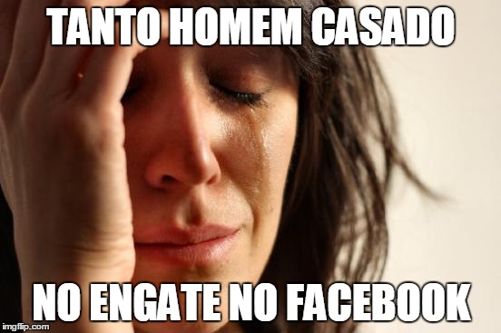 First World Problems Meme | TANTO HOMEM CASADO NO ENGATE NO FACEBOOK | image tagged in memes,first world problems | made w/ Imgflip meme maker