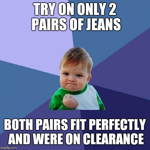 Success Kid Meme | TRY ON ONLY 2 PAIRS OF JEANS BOTH PAIRS FIT PERFECTLY AND WERE ON CLEARANCE | image tagged in memes,success kid,TrollXChromosomes | made w/ Imgflip meme maker