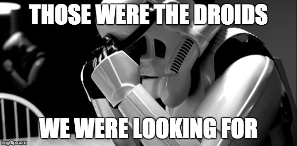 Regrets | THOSE WERE THE DROIDS WE WERE LOOKING FOR | image tagged in star wars | made w/ Imgflip meme maker