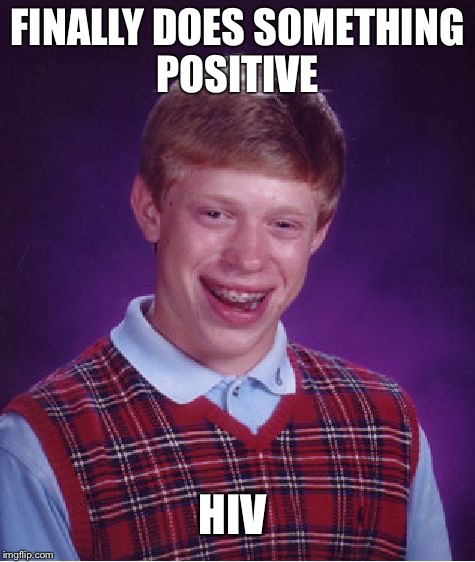 Bad Luck Brian Meme | FINALLY DOES SOMETHING POSITIVE HIV | image tagged in memes,bad luck brian | made w/ Imgflip meme maker