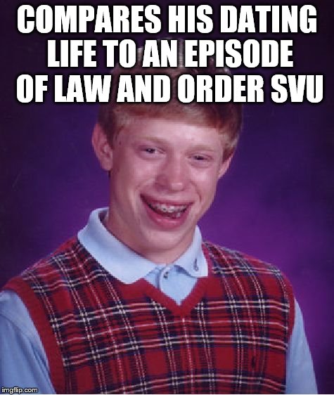 Bad Luck Brian Meme | COMPARES HIS DATING LIFE TO AN EPISODE OF LAW AND ORDER SVU | image tagged in memes,bad luck brian | made w/ Imgflip meme maker