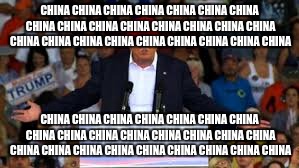 Man, this dude REALLY likes China. | CHINA CHINA CHINA CHINA CHINA CHINA CHINA CHINA CHINA CHINA CHINA CHINA CHINA CHINA CHINA CHINA CHINA CHINA CHINA CHINA CHINA CHINA CHINA CH | image tagged in donald trump,so true memes | made w/ Imgflip meme maker