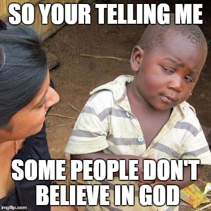 Third World Skeptical Kid Meme | SO YOUR TELLING ME SOME PEOPLE DON'T BELIEVE IN GOD | image tagged in memes,third world skeptical kid | made w/ Imgflip meme maker