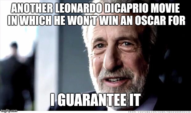 I Guarantee It | ANOTHER LEONARDO DICAPRIO MOVIE IN WHICH HE WON'T WIN AN OSCAR FOR I GUARANTEE IT | image tagged in memes,i guarantee it | made w/ Imgflip meme maker