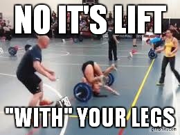 NO IT'S LIFT "WITH" YOUR LEGS | made w/ Imgflip meme maker