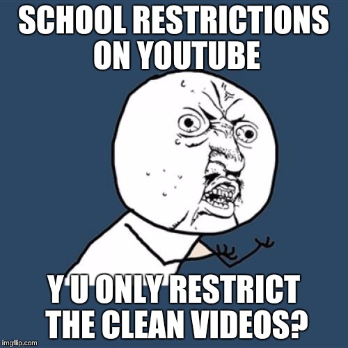 Y U No Meme | SCHOOL RESTRICTIONS ON YOUTUBE Y U ONLY RESTRICT THE CLEAN VIDEOS? | image tagged in memes,y u no | made w/ Imgflip meme maker