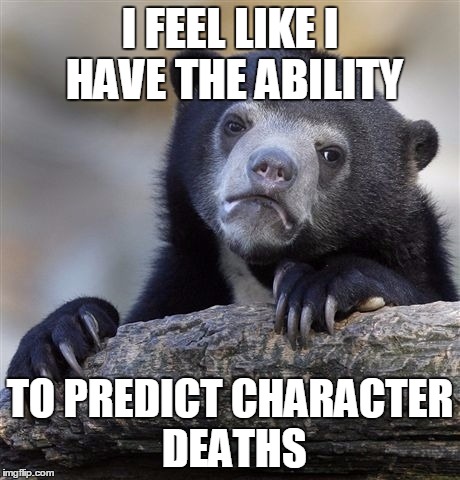 I kinda feel like Anakin Skywalker | I FEEL LIKE I HAVE THE ABILITY TO PREDICT CHARACTER DEATHS | image tagged in memes,confession bear | made w/ Imgflip meme maker