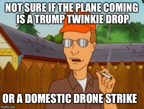Meanwhile at the federal wildlife outpost near Burns, Oregon: Maynard, You hear that rumble in the air? | NOT SURE IF THE PLANE COMING IS A TRUMP TWINKIE DROP OR A DOMESTIC DRONE STRIKE | image tagged in dropout conservative,trump,drone | made w/ Imgflip meme maker