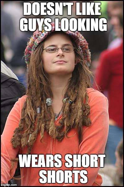 College Liberal | DOESN'T LIKE GUYS LOOKING WEARS SHORT SHORTS | image tagged in memes,college liberal | made w/ Imgflip meme maker