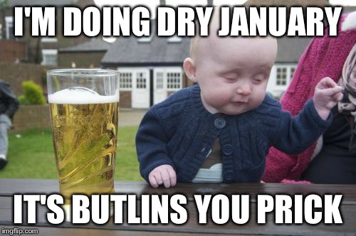 Drunk Baby Meme | I'M DOING DRY JANUARY IT'S BUTLINS YOU PRICK | image tagged in memes,drunk baby | made w/ Imgflip meme maker