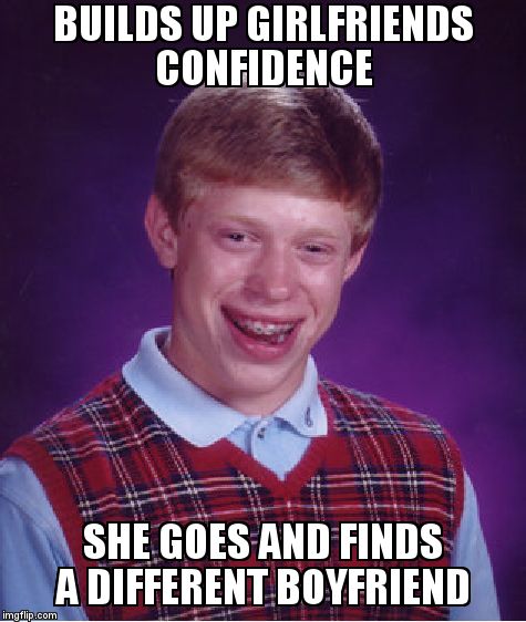 Bad Luck Brian Meme | BUILDS UP GIRLFRIENDS CONFIDENCE  SHE GOES AND FINDS A DIFFERENT BOYFRIEND | image tagged in memes,bad luck brian | made w/ Imgflip meme maker
