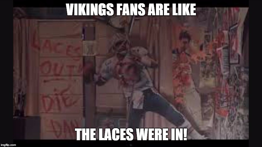 VIKINGS FANS ARE LIKE THE LACES WERE IN! | image tagged in laces out | made w/ Imgflip meme maker