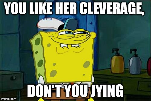 Don't You Squidward Meme | YOU LIKE HER CLEVERAGE, DON'T YOU JYING | image tagged in memes,dont you squidward | made w/ Imgflip meme maker