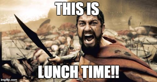 Sparta Leonidas Meme | THIS IS LUNCH TIME!! | image tagged in memes,sparta leonidas | made w/ Imgflip meme maker