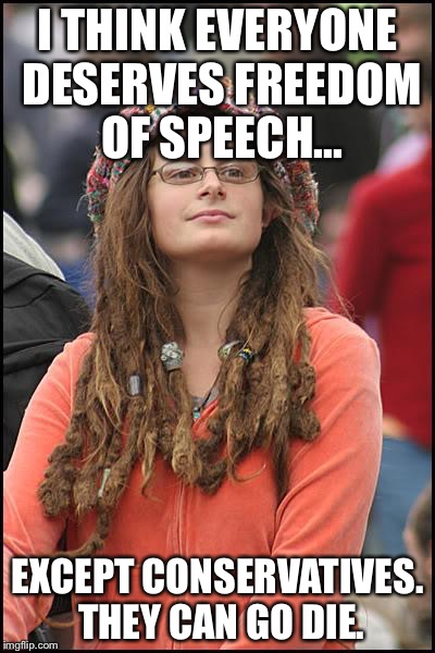 College Liberal Meme | I THINK EVERYONE DESERVES FREEDOM OF SPEECH... EXCEPT CONSERVATIVES. THEY CAN GO DIE. | image tagged in memes,college liberal | made w/ Imgflip meme maker
