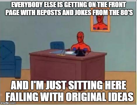 Spiderman Computer Desk Meme | EVERYBODY ELSE IS GETTING ON THE FRONT PAGE WITH REPOSTS AND JOKES FROM THE 80'S AND I'M JUST SITTING HERE FAILING WITH ORIGINAL IDEAS | image tagged in memes,spiderman computer desk,spiderman | made w/ Imgflip meme maker