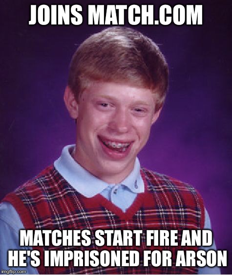Bad luck Brian online dating | JOINS MATCH.COM MATCHES START FIRE AND HE'S IMPRISONED FOR ARSON | image tagged in memes,bad luck brian | made w/ Imgflip meme maker