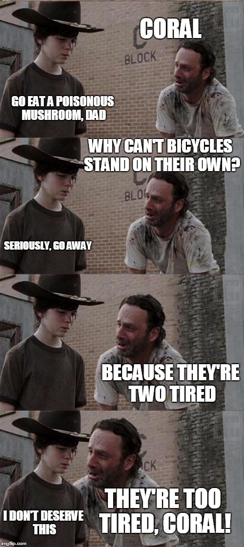 Rick and Carl Long | CORAL GO EAT A POISONOUS MUSHROOM, DAD WHY CAN'T BICYCLES STAND ON THEIR OWN? SERIOUSLY, GO AWAY BECAUSE THEY'RE TWO TIRED THEY'RE TOO TIRED | image tagged in memes,rick and carl long,mushrooms,bicycles,coral | made w/ Imgflip meme maker