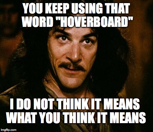 Pretty sure those wheels are touching the ground | YOU KEEP USING THAT WORD "HOVERBOARD" I DO NOT THINK IT MEANS WHAT YOU THINK IT MEANS | image tagged in indigo montoya,hoverboard | made w/ Imgflip meme maker